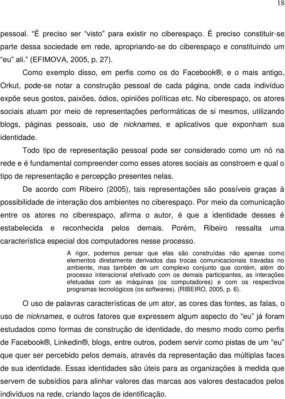 etc. No ciberespaço, os atores sociais atuam por meio de representações performáticas de si mesmos, utilizando blogs, páginas pessoais, uso de nicknames, e aplicativos que exponham sua identidade.