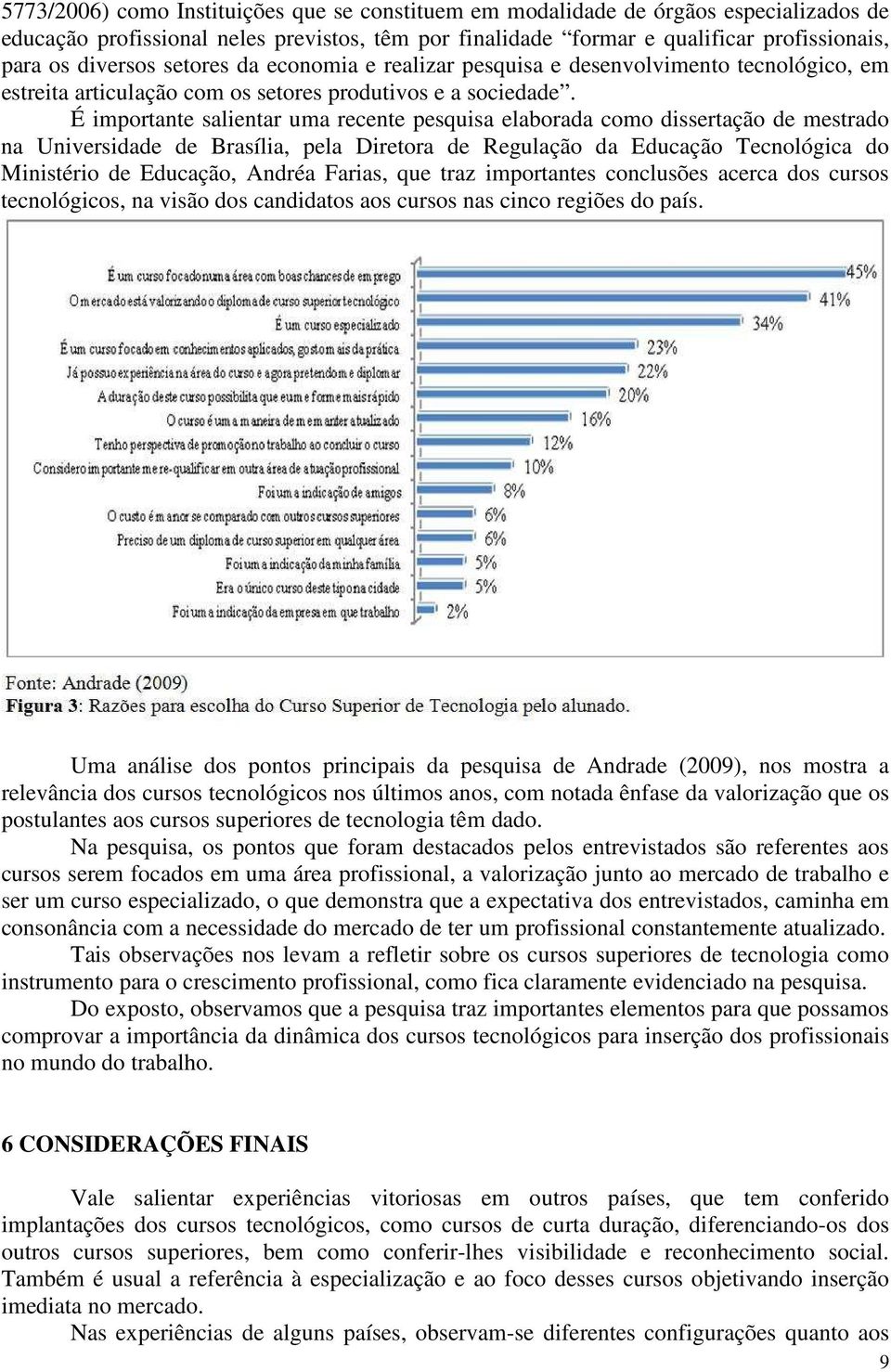 É importante salientar uma recente pesquisa elaborada como dissertação de mestrado na Universidade de Brasília, pela Diretora de Regulação da Educação Tecnológica do Ministério de Educação, Andréa