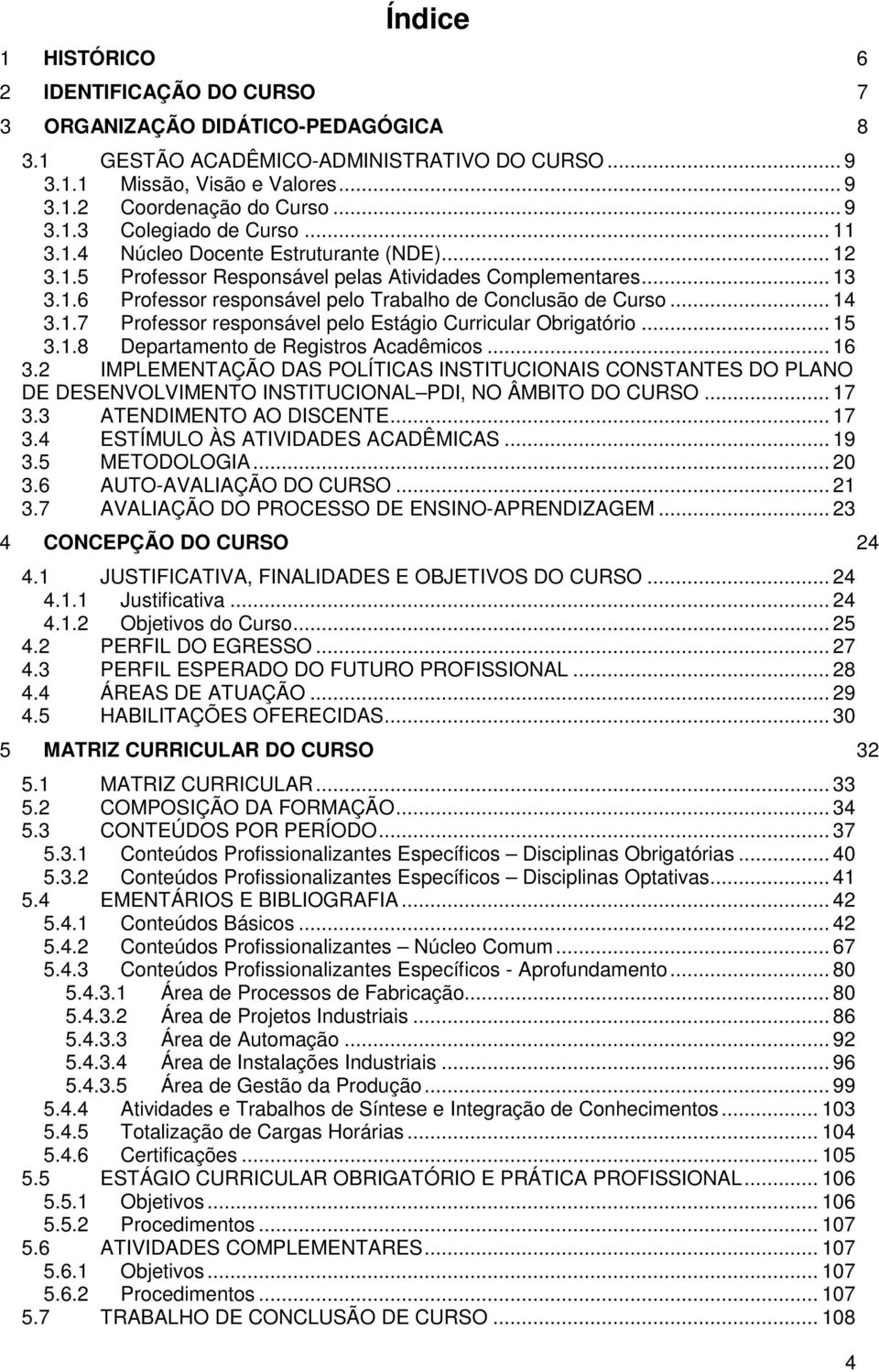 .7 Professor responsável pelo Estágio Curricular Obrigatório... 5..8 Departamento de Registros Acadêmicos... 6.