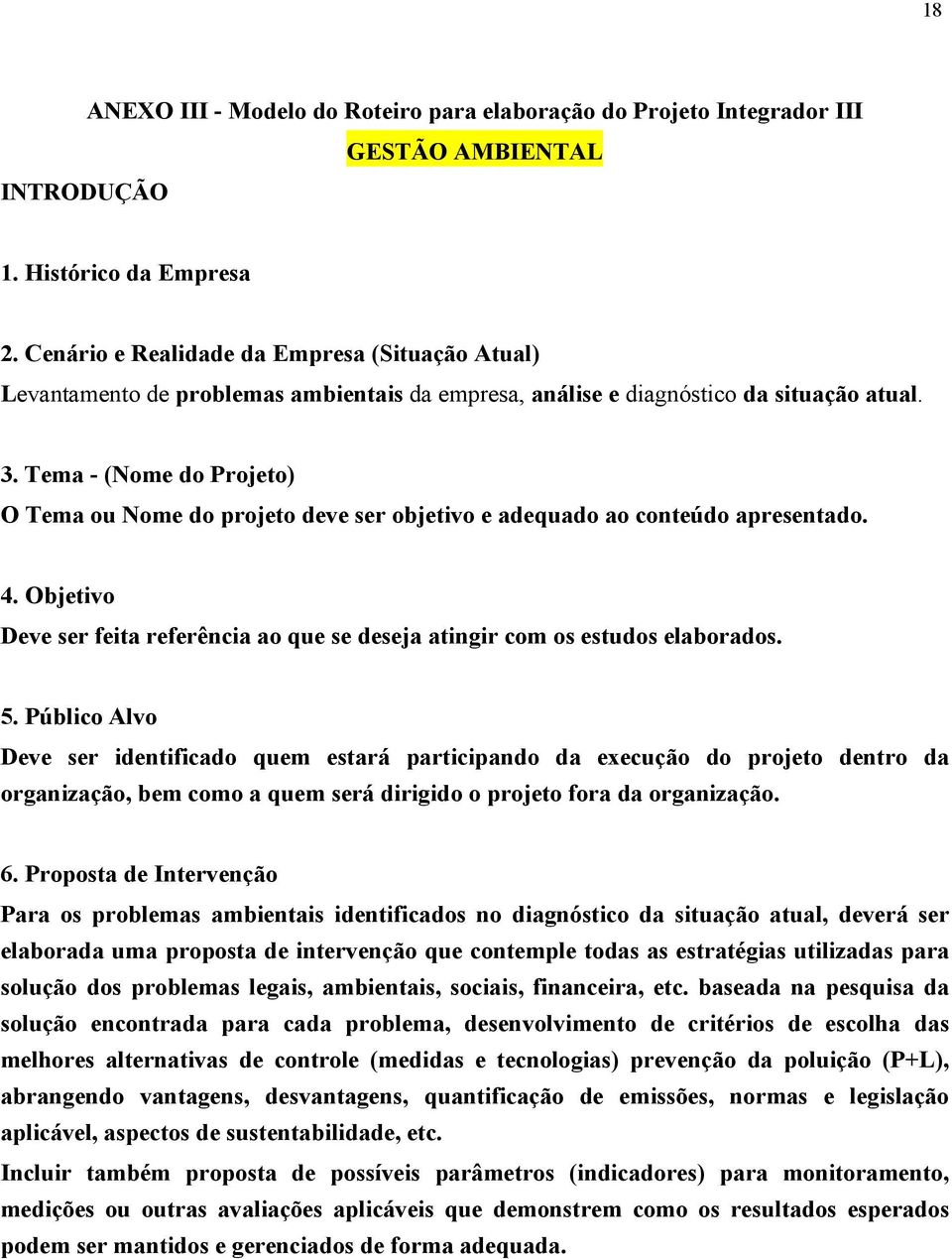 Tema - (Nome do Projeto) O Tema ou Nome do projeto deve ser objetivo e adequado ao conteúdo apresentado. 4. Objetivo Deve ser feita referência ao que se deseja atingir com os estudos elaborados. 5.