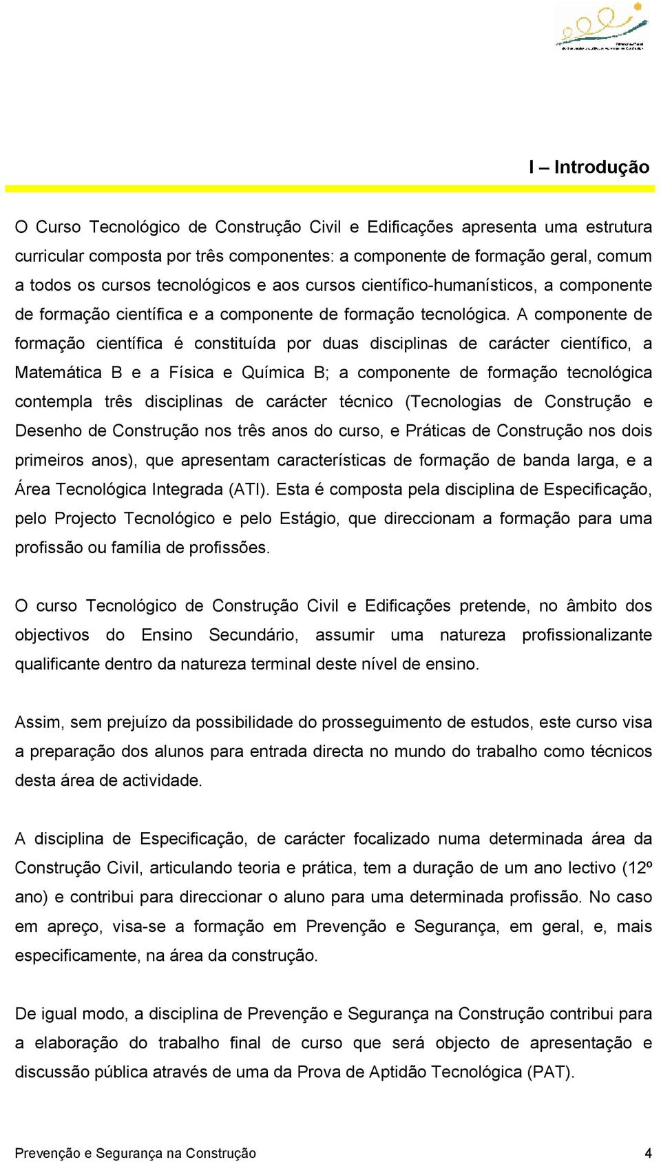 A componente de formação científica é constituída por duas disciplinas de carácter científico, a Matemática B e a Física e Química B; a componente de formação tecnológica contempla três disciplinas