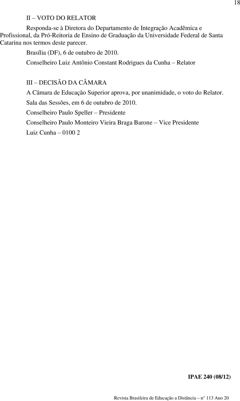 Conselheiro Luiz Antônio Constant Rodrigues da Cunha Relator III DECISÃO DA CÂMARA A Câmara de Educação Superior aprova, por unanimidade, o voto