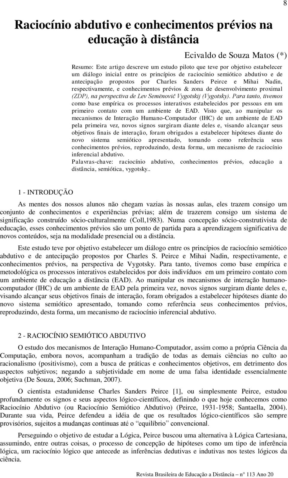 (ZDP), na perspectiva de Lev Semënovič Vygotskij (Vygotsky). Para tanto, tivemos como base empírica os processos interativos estabelecidos por pessoas em um primeiro contato com um ambiente de EAD.