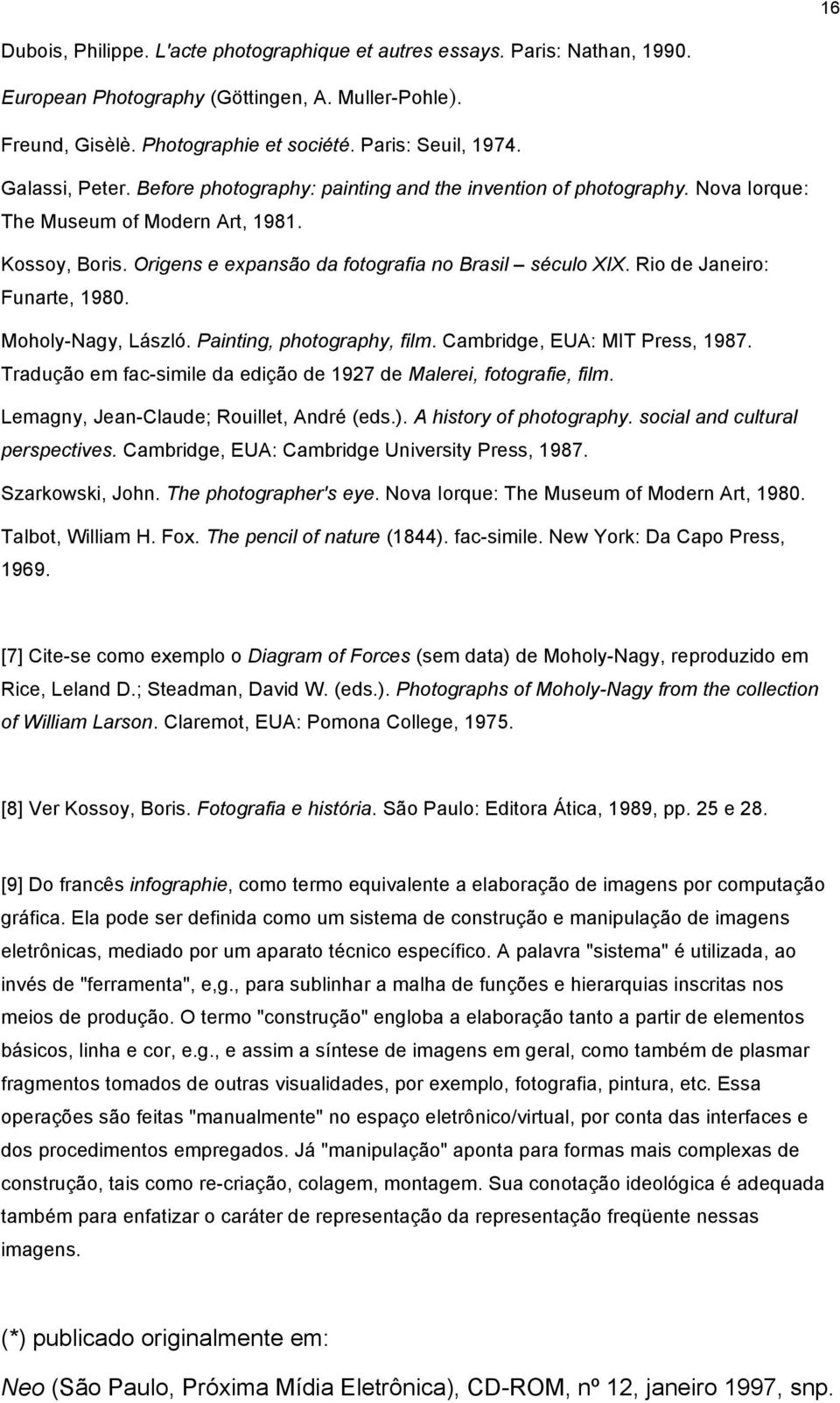 Rio de Janeiro: Funarte, 1980. Moholy-Nagy, László. Painting, photography, film. Cambridge, EUA: MIT Press, 1987. Tradução em fac-simile da edição de 1927 de Malerei, fotografie, film.