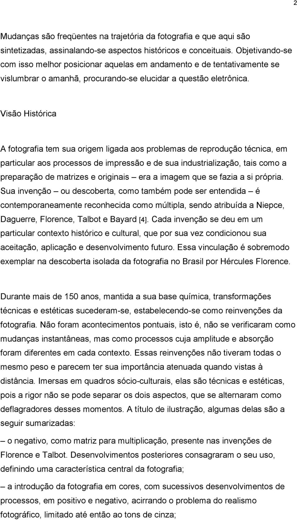 Visão Histórica A fotografia tem sua origem ligada aos problemas de reprodução técnica, em particular aos processos de impressão e de sua industrialização, tais como a preparação de matrizes e