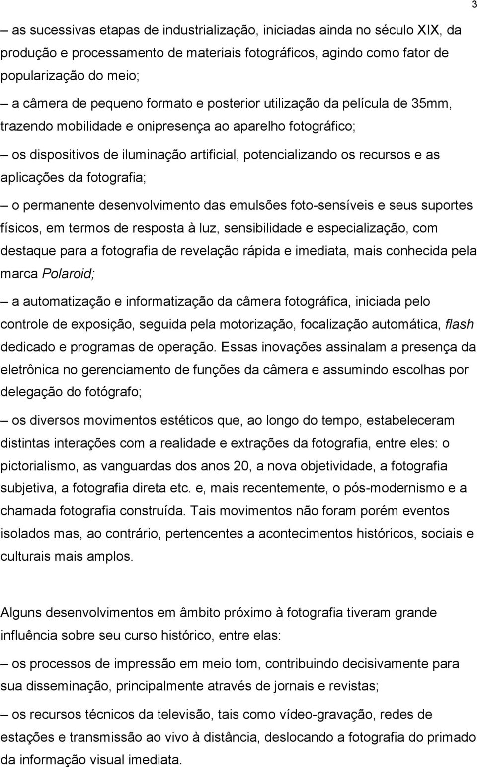 fotografia; o permanente desenvolvimento das emulsões foto-sensíveis e seus suportes físicos, em termos de resposta à luz, sensibilidade e especialização, com destaque para a fotografia de revelação