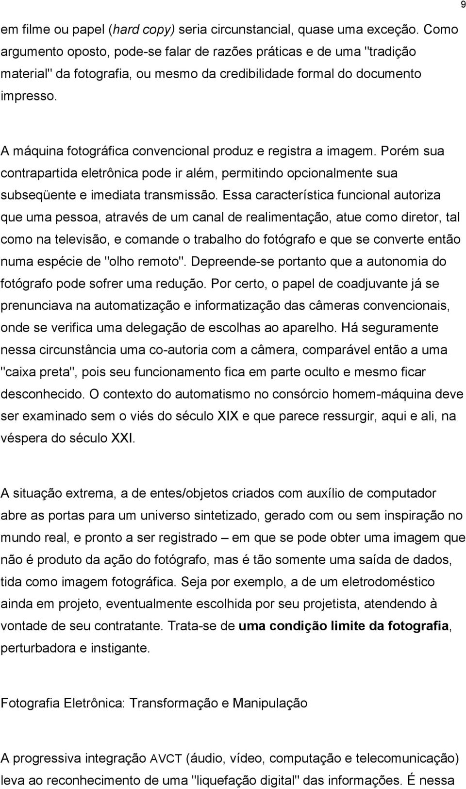 A máquina fotográfica convencional produz e registra a imagem. Porém sua contrapartida eletrônica pode ir além, permitindo opcionalmente sua subseqüente e imediata transmissão.