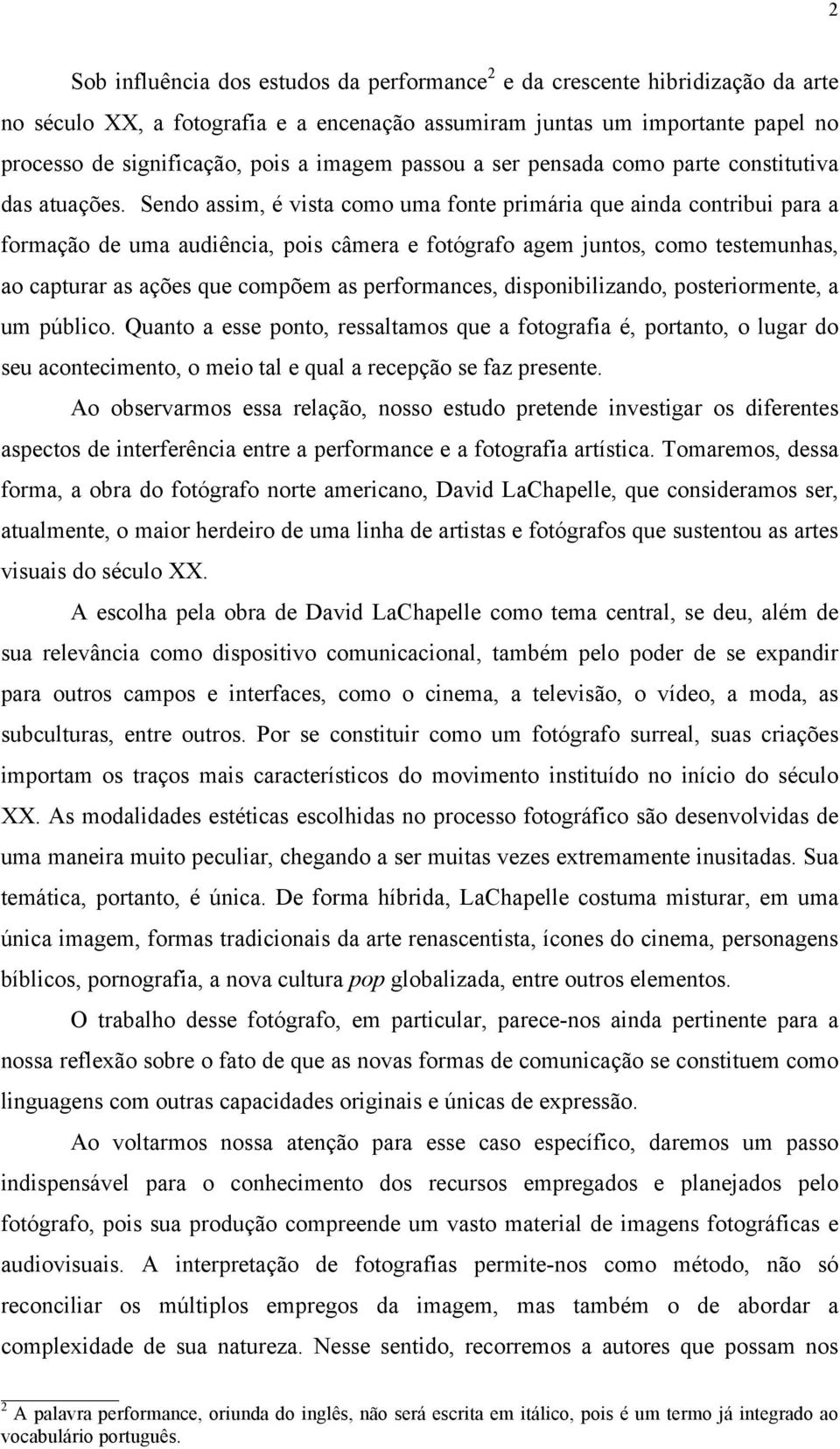 Sendo assim, é vista como uma fonte primária que ainda contribui para a formação de uma audiência, pois câmera e fotógrafo agem juntos, como testemunhas, ao capturar as ações que compõem as