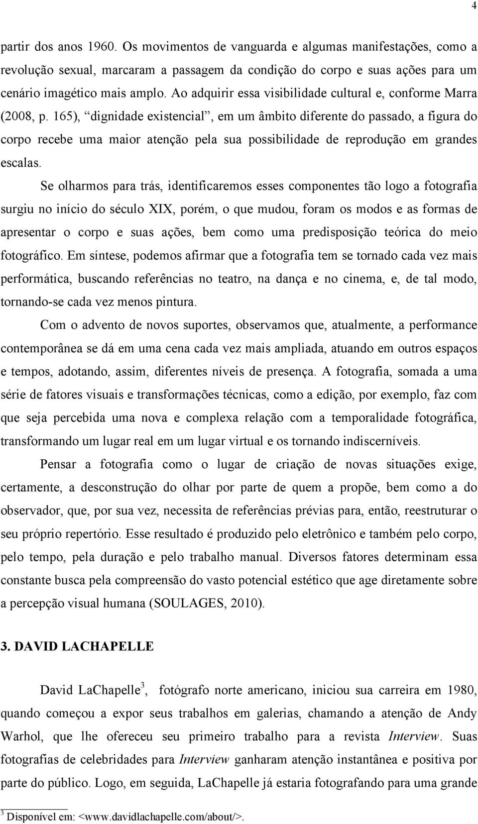 165), dignidade existencial, em um âmbito diferente do passado, a figura do corpo recebe uma maior atenção pela sua possibilidade de reprodução em grandes escalas.