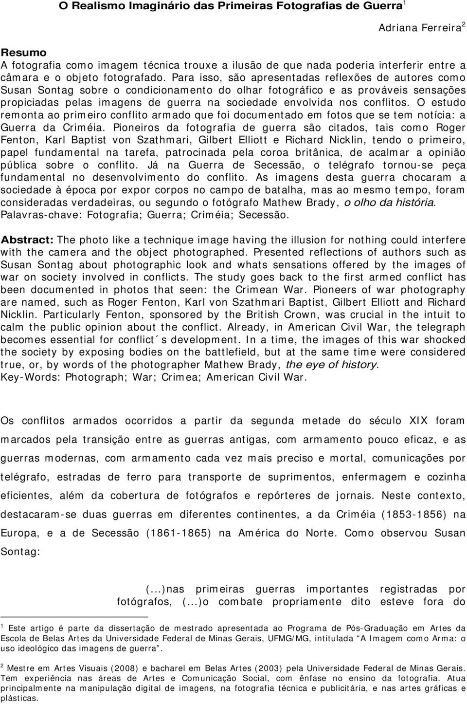 Para isso, são apresentadas reflexões de autores como Susan Sontag sobre o condicionamento do olhar fotográfico e as prováveis sensações propiciadas pelas imagens de guerra na sociedade envolvida nos