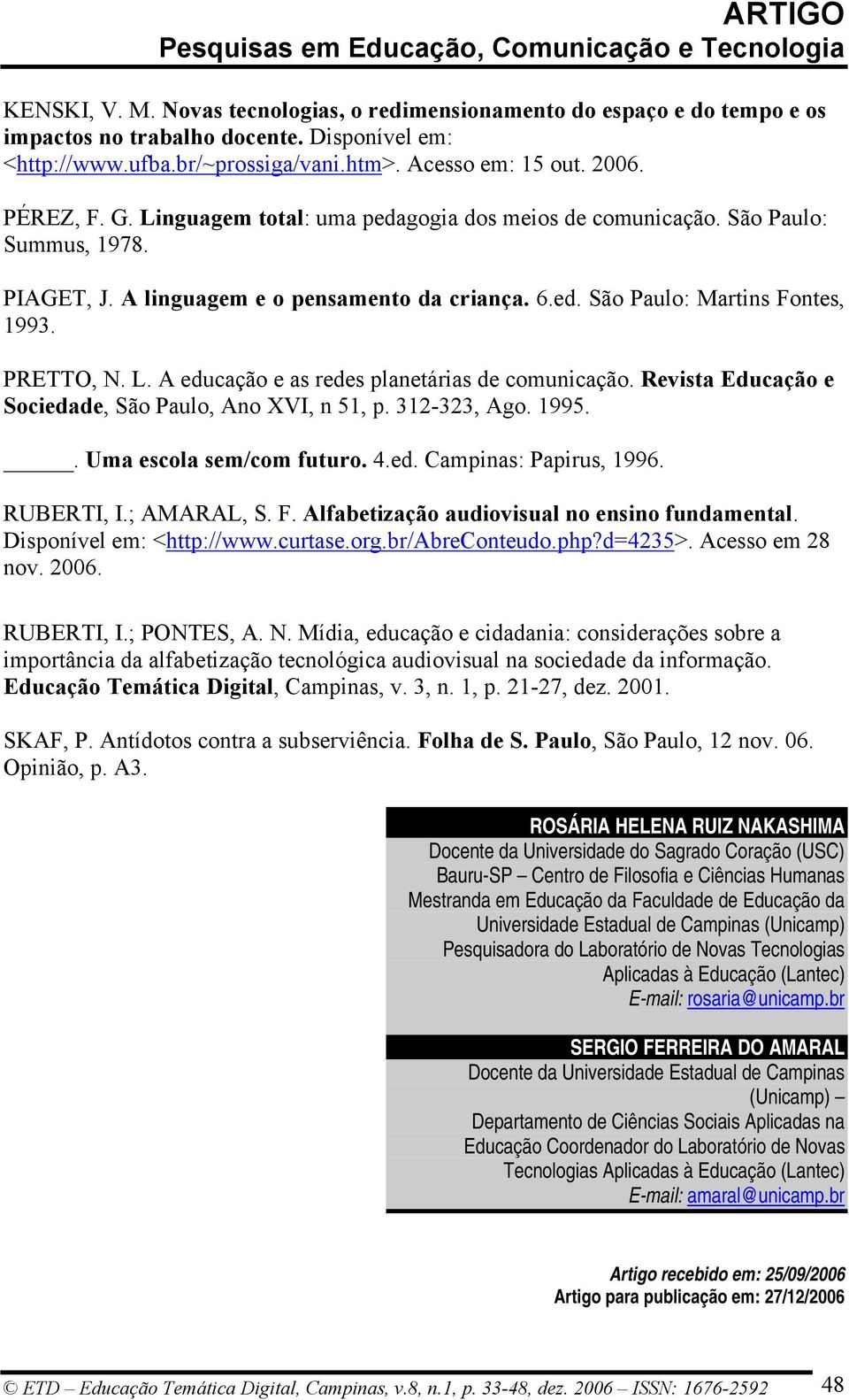 Revista Educação e Sociedade, São Paulo, Ano XVI, n 51, p. 312-323, Ago. 1995.. Uma escola sem/com futuro. 4.ed. Campinas: Papirus, 1996. RUBERTI, I.; AMARAL, S. F.
