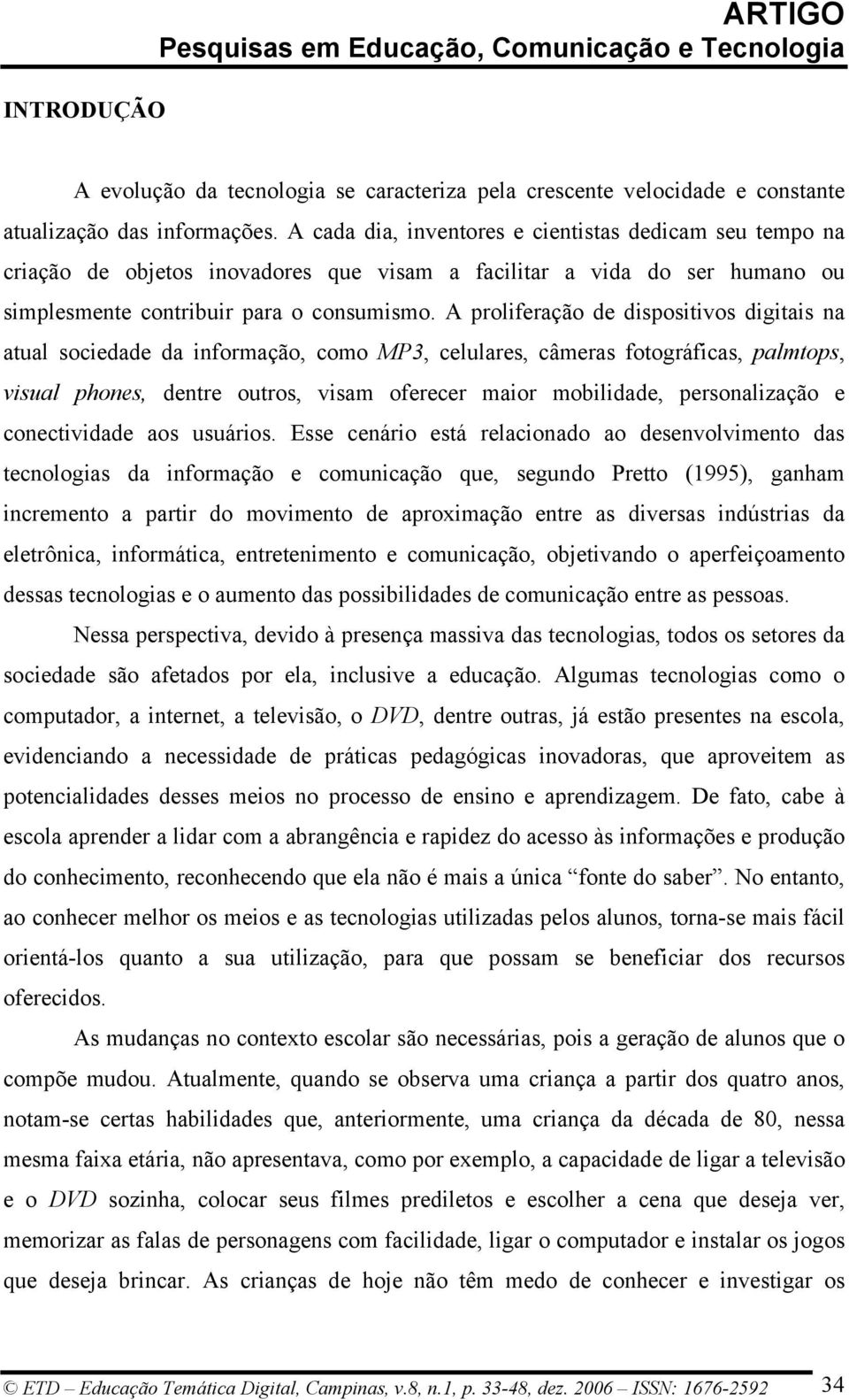 A proliferação de dispositivos digitais na atual sociedade da informação, como MP3, celulares, câmeras fotográficas, palmtops, visual phones, dentre outros, visam oferecer maior mobilidade,