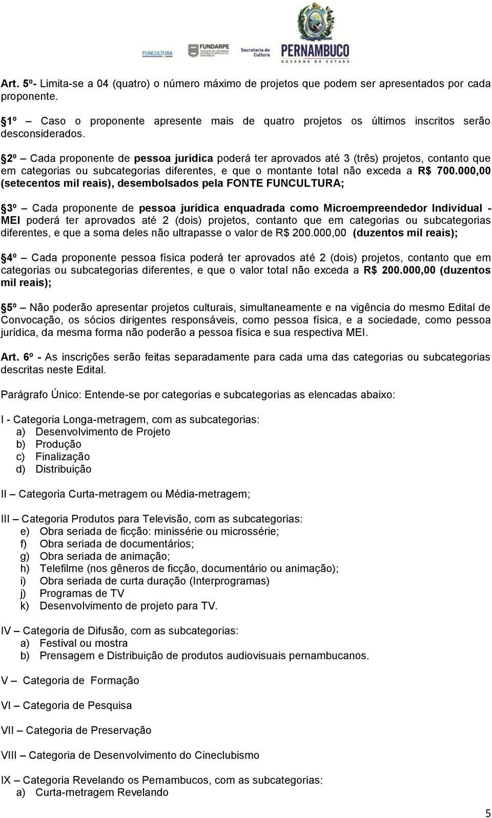 2º Cada proponente de pessoa jurídica poderá ter aprovados até 3 (três) projetos, contanto que em categorias ou subcategorias diferentes, e que o montante total não exceda a R$ 700.