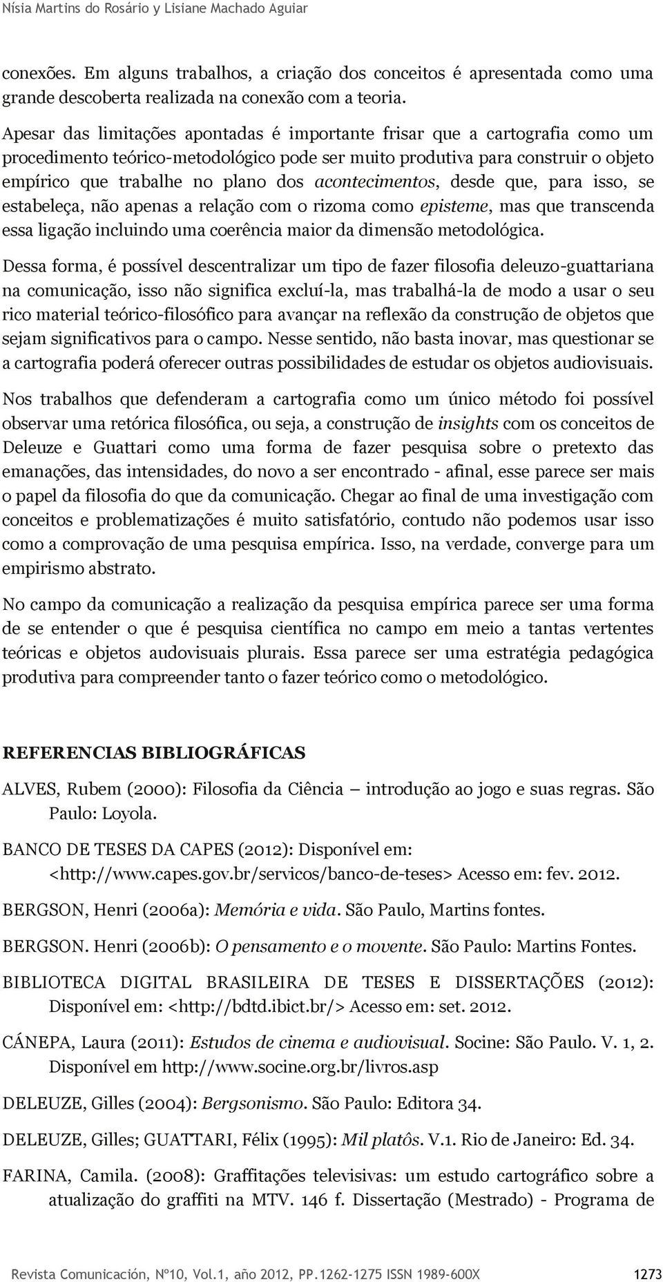 acontecimentos, desde que, para isso, se estabeleça, não apenas a relação com o rizoma como episteme, mas que transcenda essa ligação incluindo uma coerência maior da dimensão metodológica.