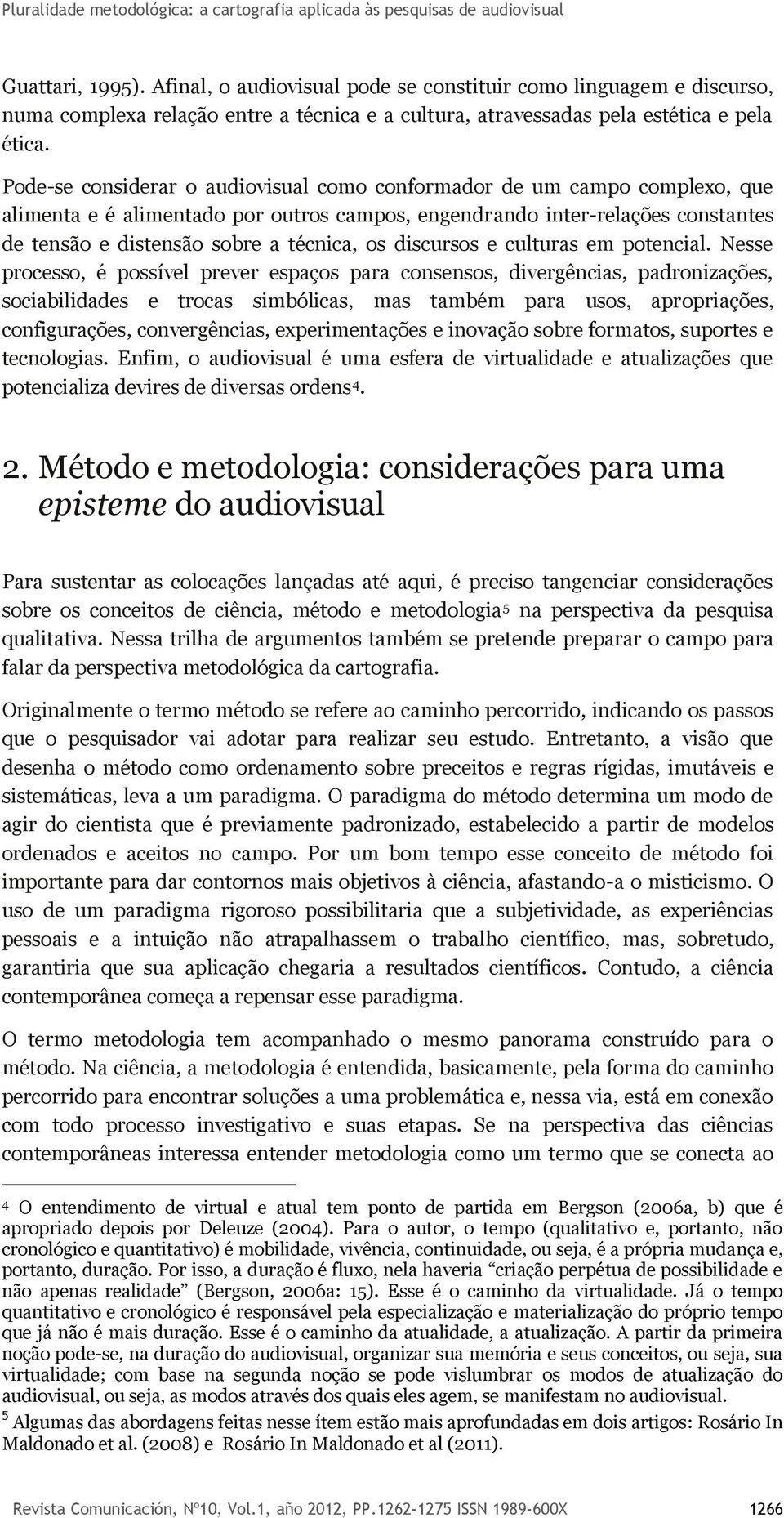 Pode-se considerar o audiovisual como conformador de um campo complexo, que alimenta e é alimentado por outros campos, engendrando inter-relações constantes de tensão e distensão sobre a técnica, os