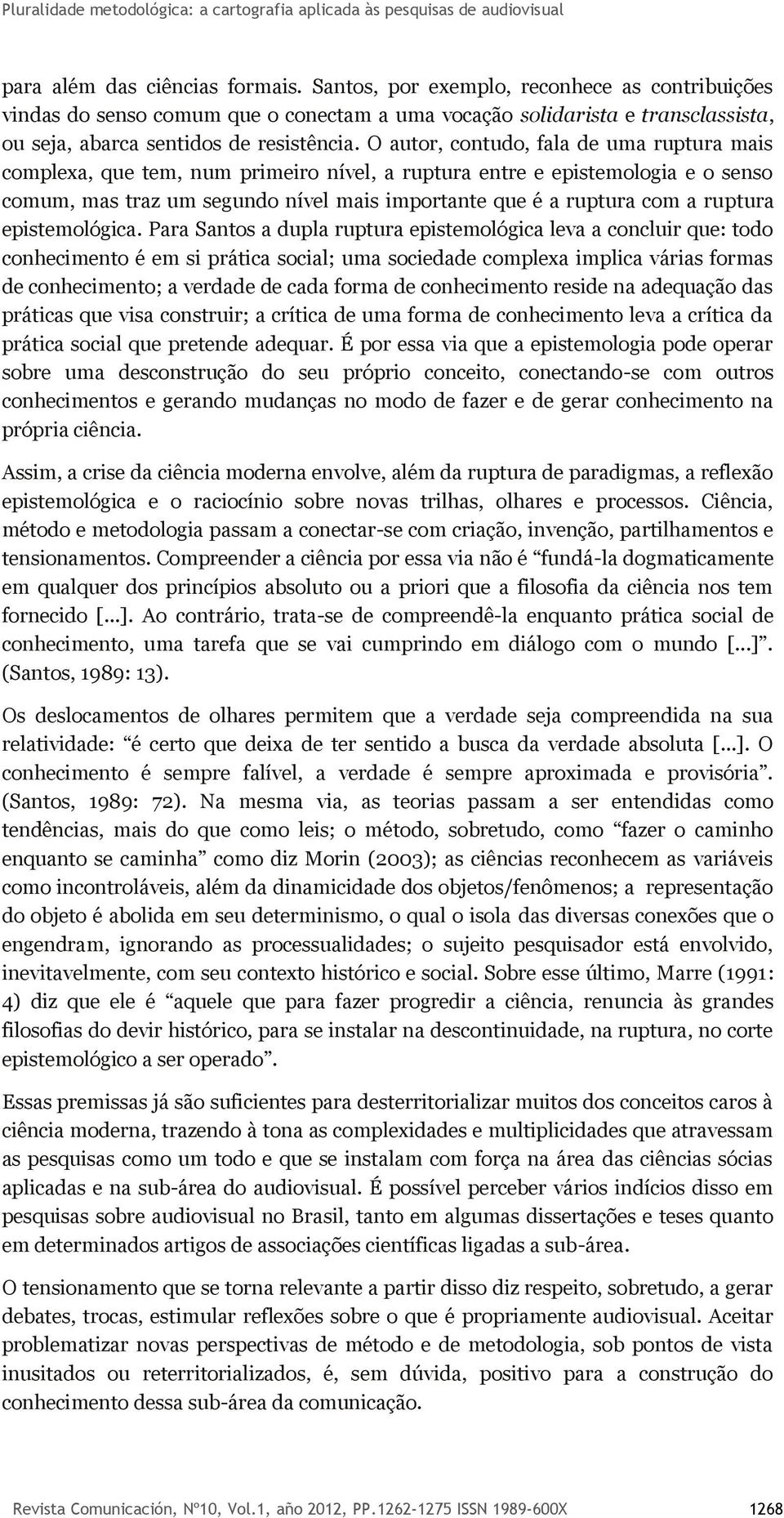 O autor, contudo, fala de uma ruptura mais complexa, que tem, num primeiro nível, a ruptura entre e epistemologia e o senso comum, mas traz um segundo nível mais importante que é a ruptura com a