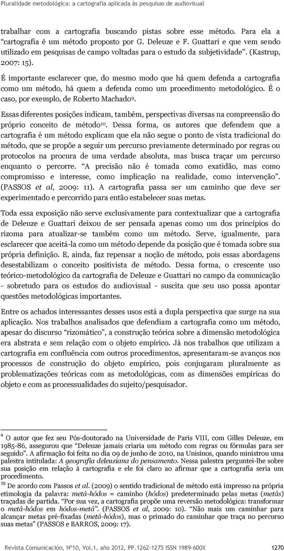 É importante esclarecer que, do mesmo modo que há quem defenda a cartografia como um método, há quem a defenda como um procedimento metodológico. É o caso, por exemplo, de Roberto Machado 9.