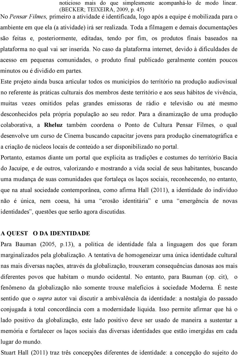 Toda a filmagem e demais documentações são feitas e, posteriormente, editadas, tendo por fim, os produtos finais baseados na plataforma no qual vai ser inserida.