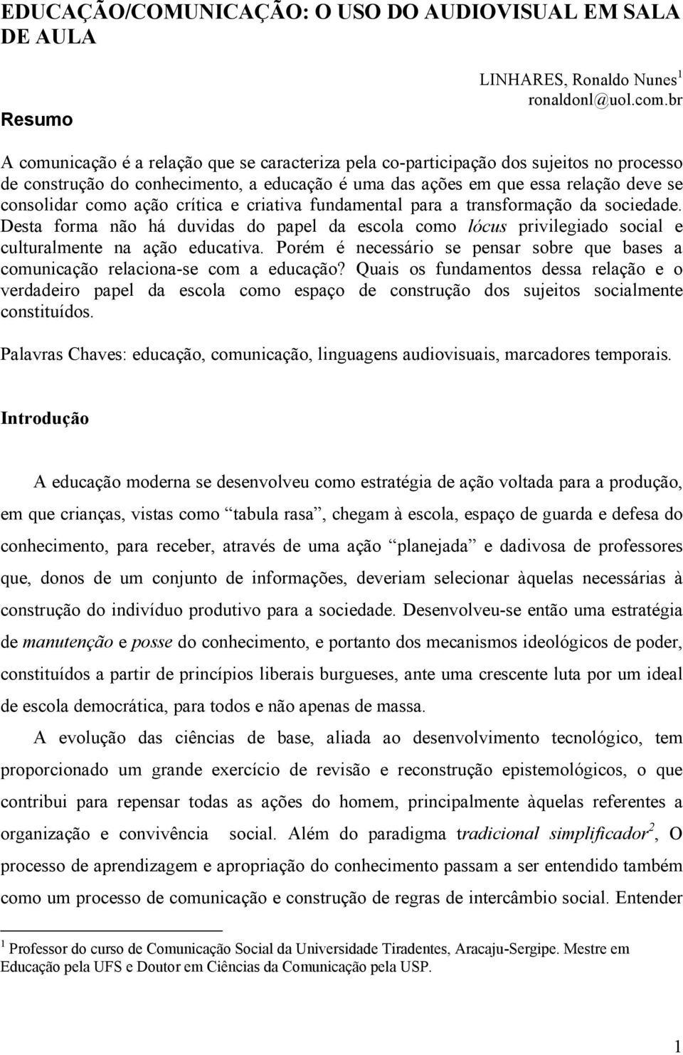 ação crítica e criativa fundamental para a transformação da sociedade. Desta forma não há duvidas do papel da escola como lócus privilegiado social e culturalmente na ação educativa.