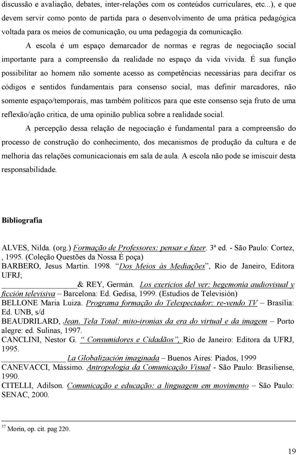 A escola é um espaço demarcador de normas e regras de negociação social importante para a compreensão da realidade no espaço da vida vivida.