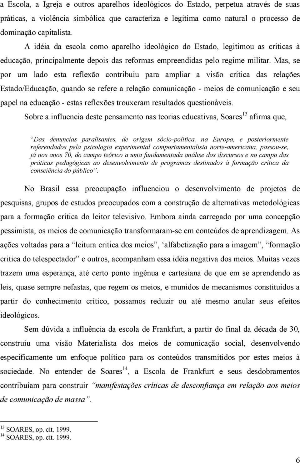 Mas, se por um lado esta reflexão contribuiu para ampliar a visão crítica das relações Estado/Educação, quando se refere a relação comunicação - meios de comunicação e seu papel na educação - estas