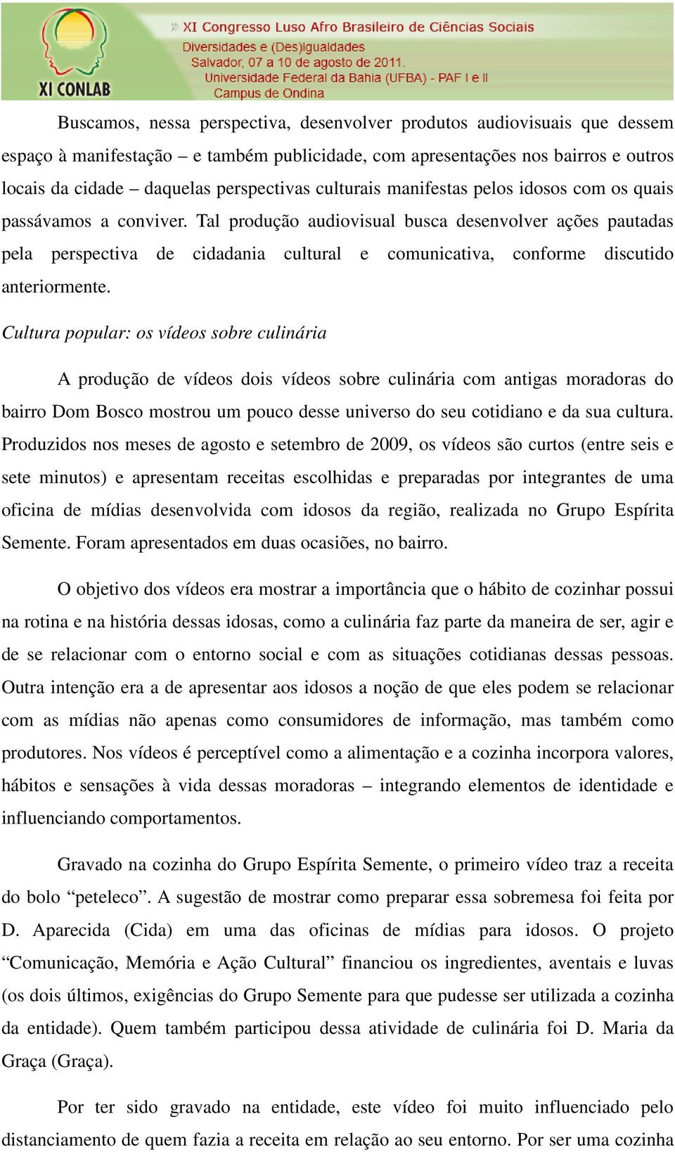 Tal produção audiovisual busca desenvolver ações pautadas pela perspectiva de cidadania cultural e comunicativa, conforme discutido anteriormente.