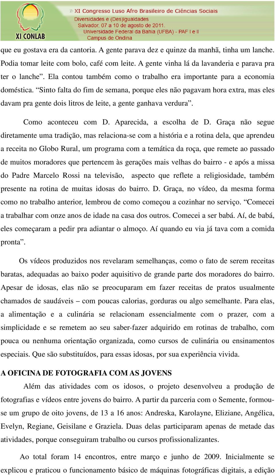 Sinto falta do fim de semana, porque eles não pagavam hora extra, mas eles davam pra gente dois litros de leite, a gente ganhava verdura. Como aconteceu com D. Aparecida, a escolha de D.