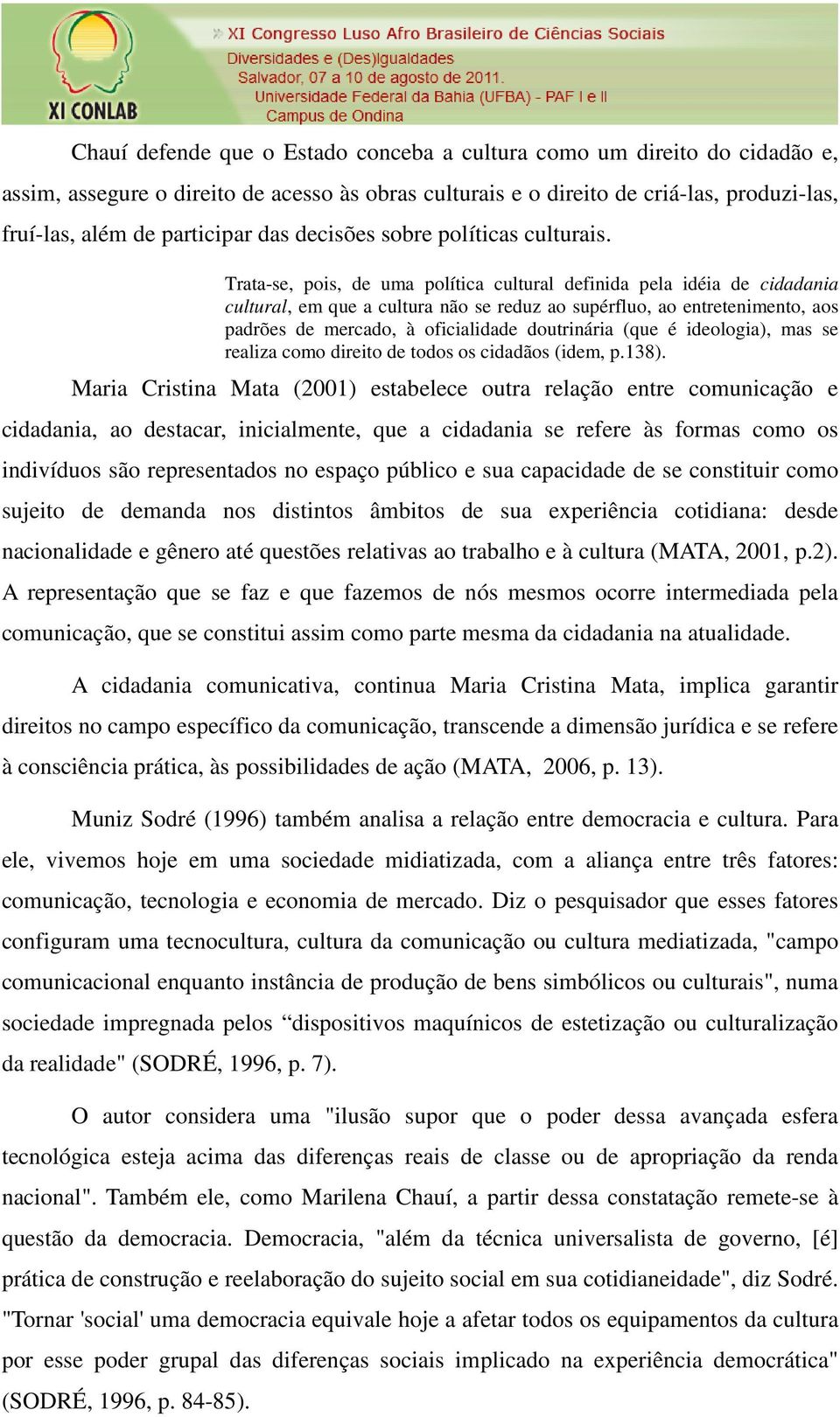 Trata-se, pois, de uma política cultural definida pela idéia de cidadania cultural, em que a cultura não se reduz ao supérfluo, ao entretenimento, aos padrões de mercado, à oficialidade doutrinária