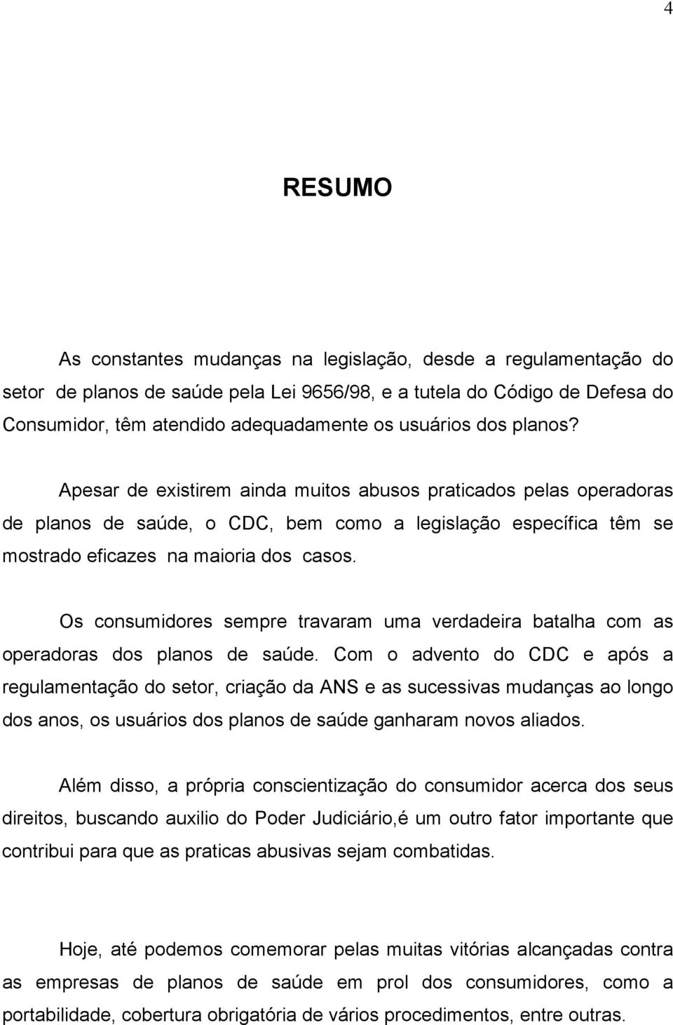 Os consumidores sempre travaram uma verdadeira batalha com as operadoras dos planos de saúde.