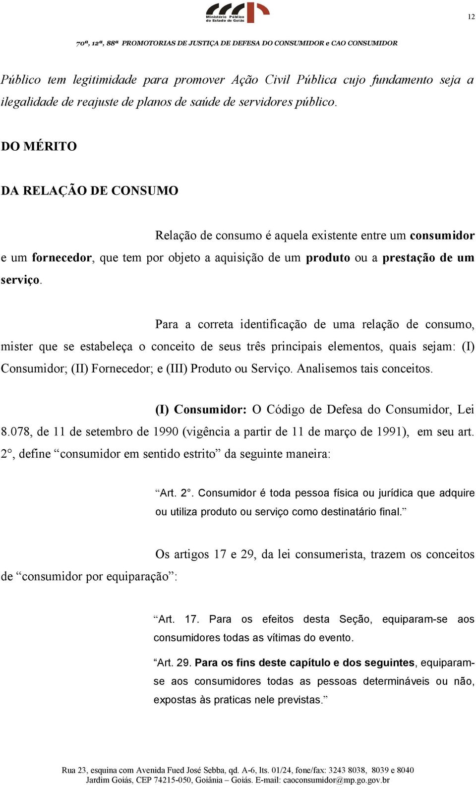 Para a correta identificação de uma relação de consumo, mister que se estabeleça o conceito de seus três principais elementos, quais sejam: (I) Consumidor; (II) Fornecedor; e (III) Produto ou Serviço.