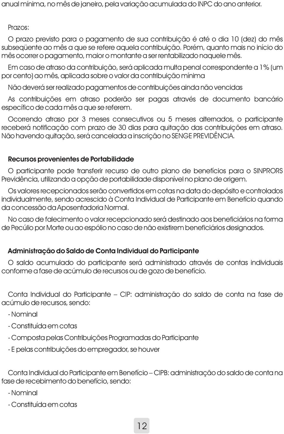 Porém, quanto mais no início do mês ocorrer o pagamento, maior o montante a ser rentabilizado naquele mês.