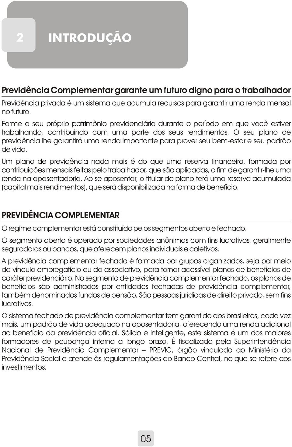 O seu plano de previdência lhe garantirá uma renda importante para prover seu bem-estar e seu padrão de vida.