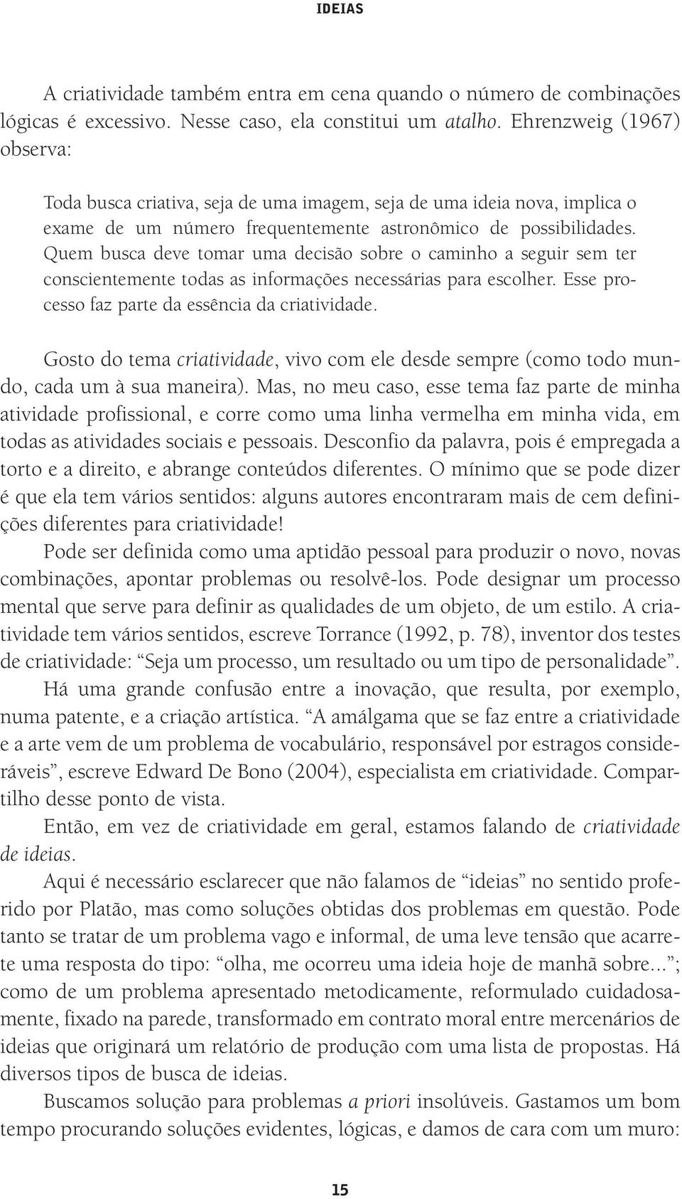 Quem busca deve tomar uma decisão sobre o caminho a seguir sem ter conscientemente todas as informações necessárias para escolher. Esse processo faz parte da essência da criatividade.