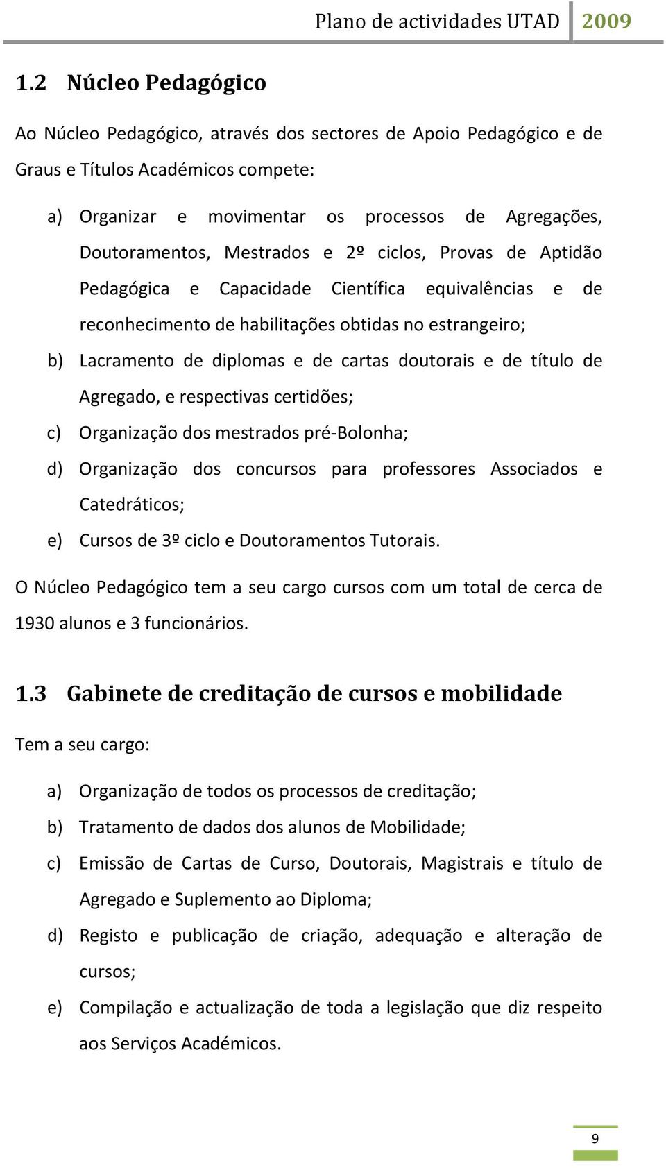 de título de Agregado, e respectivas certidões; c) Organização dos mestrados pré Bolonha; d) Organização dos concursos para professores Associados e Catedráticos; e) Cursos de 3º ciclo e