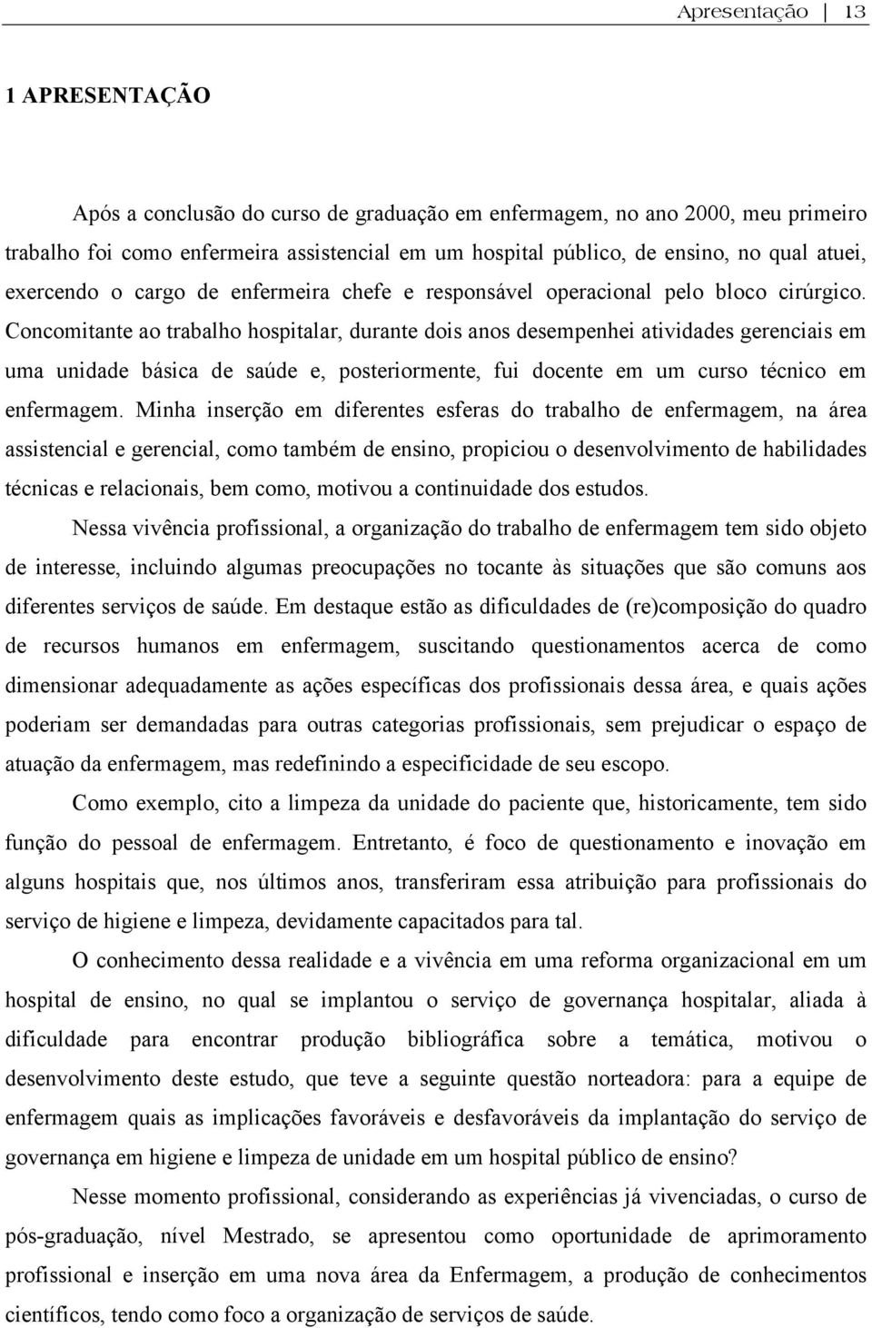 Concomitante ao trabalho hospitalar, durante dois anos desempenhei atividades gerenciais em uma unidade básica de saúde e, posteriormente, fui docente em um curso técnico em enfermagem.