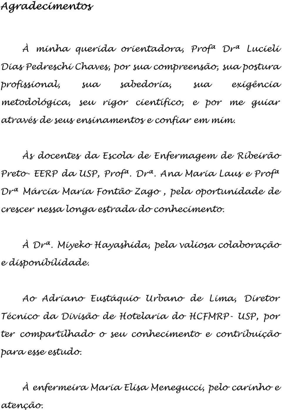 Ana Maria Laus e Profª Drª Márcia Maria Fontão Zago, pela oportunidade de crescer nessa longa estrada do conhecimento. À Drª. Miyeko Hayashida, pela valiosa colaboração e disponibilidade.