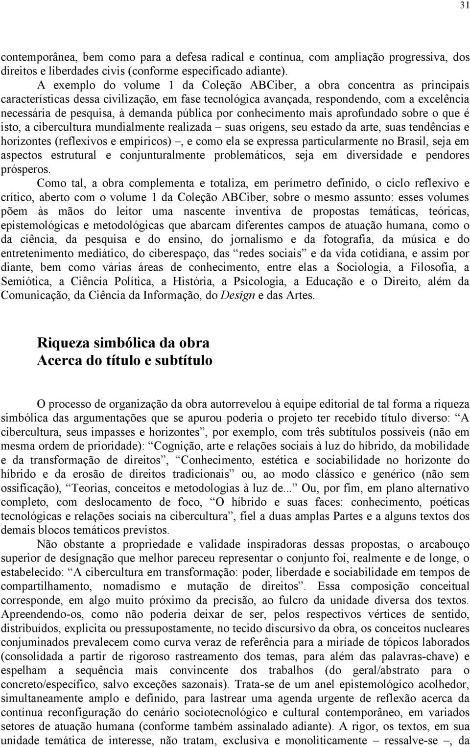 demanda pública por conhecimento mais aprofundado sobre o que é isto, a cibercultura mundialmente realizada suas origens, seu estado da arte, suas tendências e horizontes (reflexivos e empíricos), e