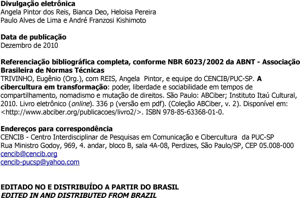 A cibercultura em transformação: poder, liberdade e sociabilidade em tempos de compartilhamento, nomadismo e mutação de direitos. São Paulo: ABCiber; Instituto Itaú Cultural, 2010.