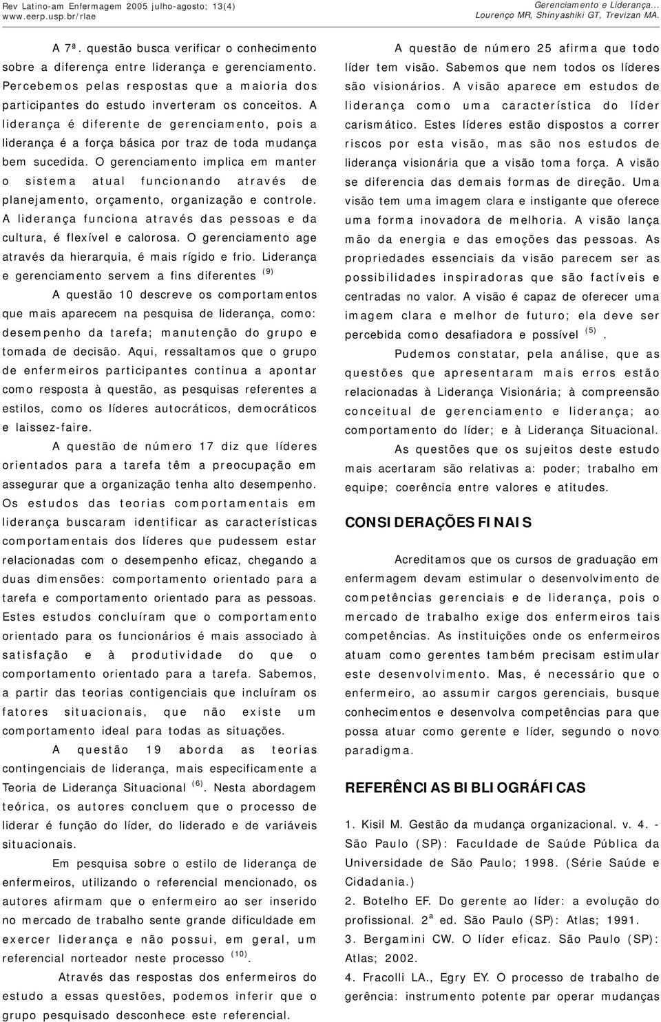 A liderança é diferente de gerenciamento, pois a liderança é a força básica por traz de toda mudança bem sucedida.