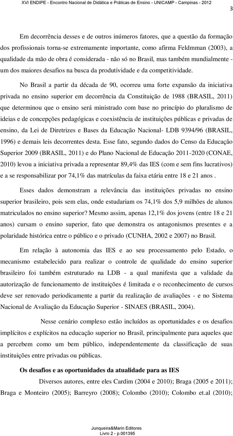 No Brasil a partir da década de 90, ocorreu uma forte expansão da iniciativa privada no ensino superior em decorrência da Constituição de 1988 (BRASIL, 2011) que determinou que o ensino será