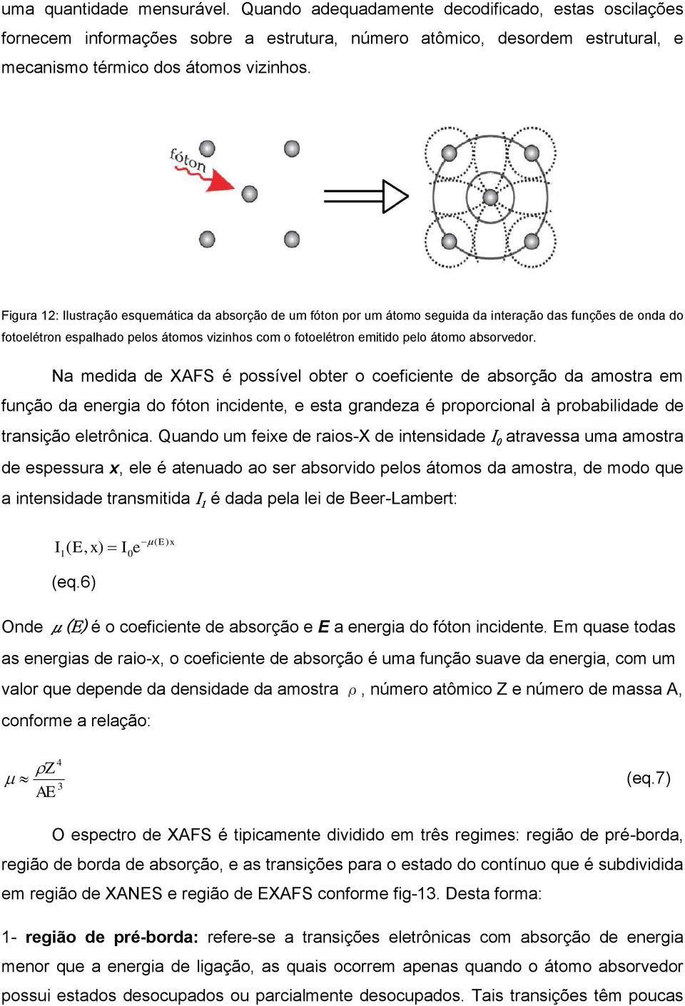 absorvedor. Na medida de XAFS é possível obter o coeficiente de absorção da amostra em função da energia do fóton incidente, e esta grandeza é proporcional à probabilidade de transição eletrônica.