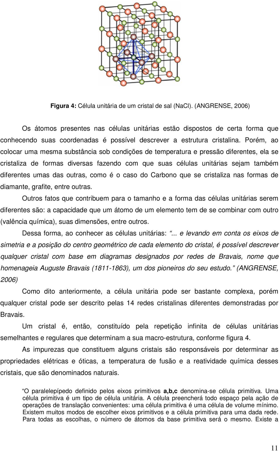 Porém, ao colocar uma mesma substância sob condições de temperatura e pressão diferentes, ela se cristaliza de formas diversas fazendo com que suas células unitárias sejam também diferentes umas das