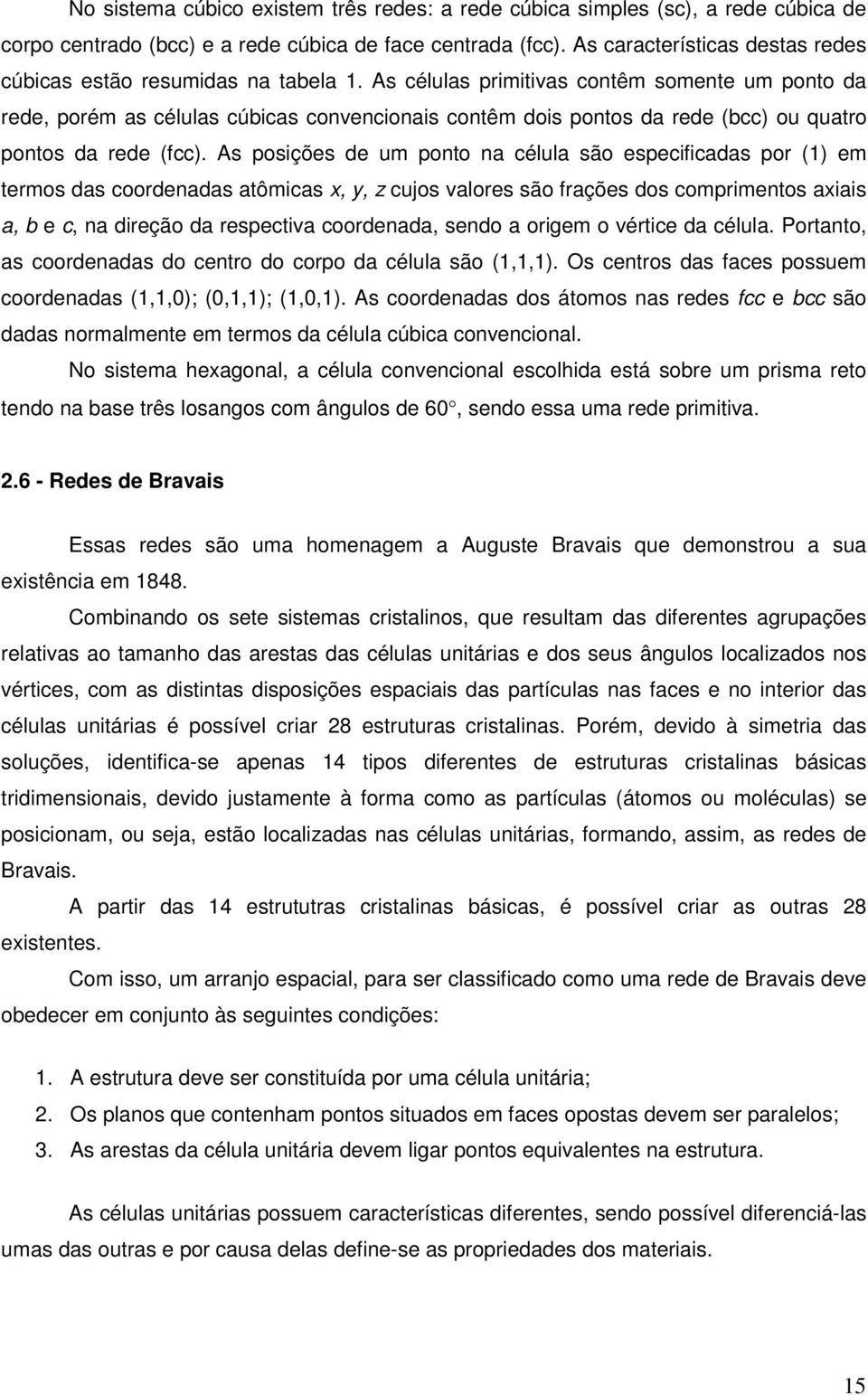 As células primitivas contêm somente um ponto da rede, porém as células cúbicas convencionais contêm dois pontos da rede (bcc) ou quatro pontos da rede (fcc).