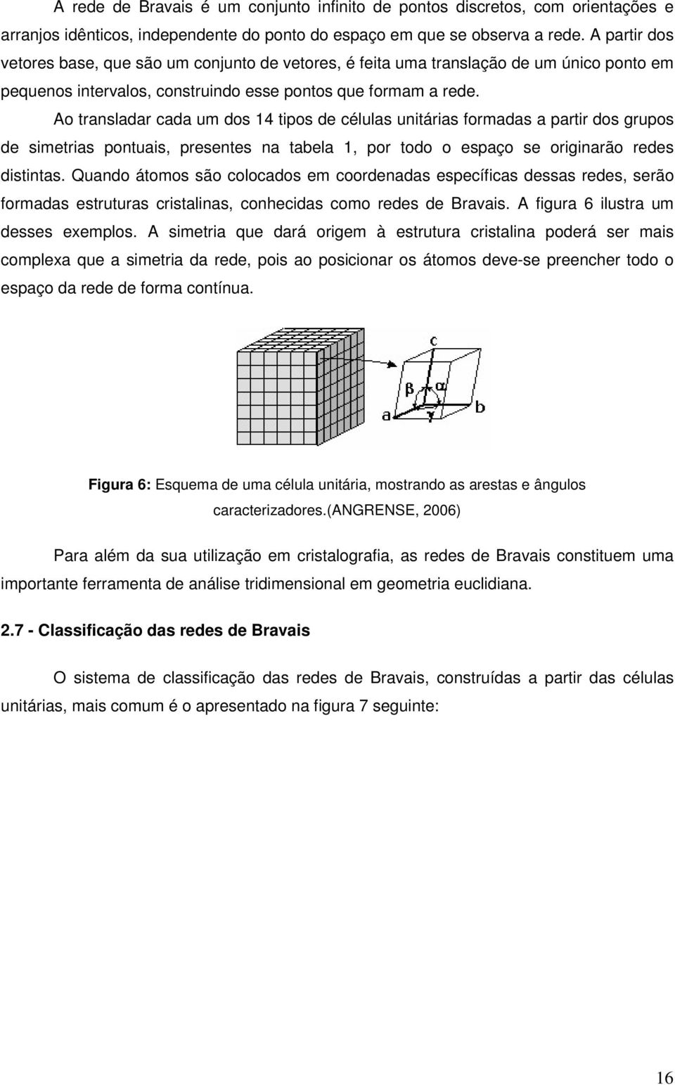 Ao transladar cada um dos 14 tipos de células unitárias formadas a partir dos grupos de simetrias pontuais, presentes na tabela 1, por todo o espaço se originarão redes distintas.