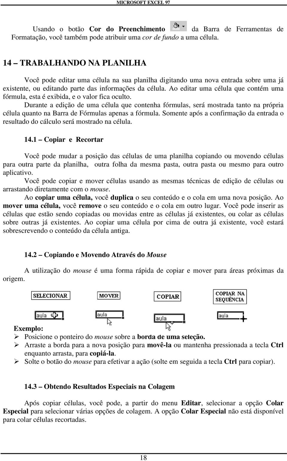 Ao editar uma célula que contém uma fórmula, esta é exibida, e o valor fica oculto.