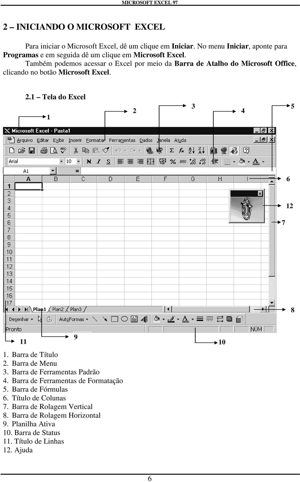 Também podemos acessar o Excel por meio da Barra de Atalho do Microsoft Office, clicando no botão Microsoft Excel. 2.