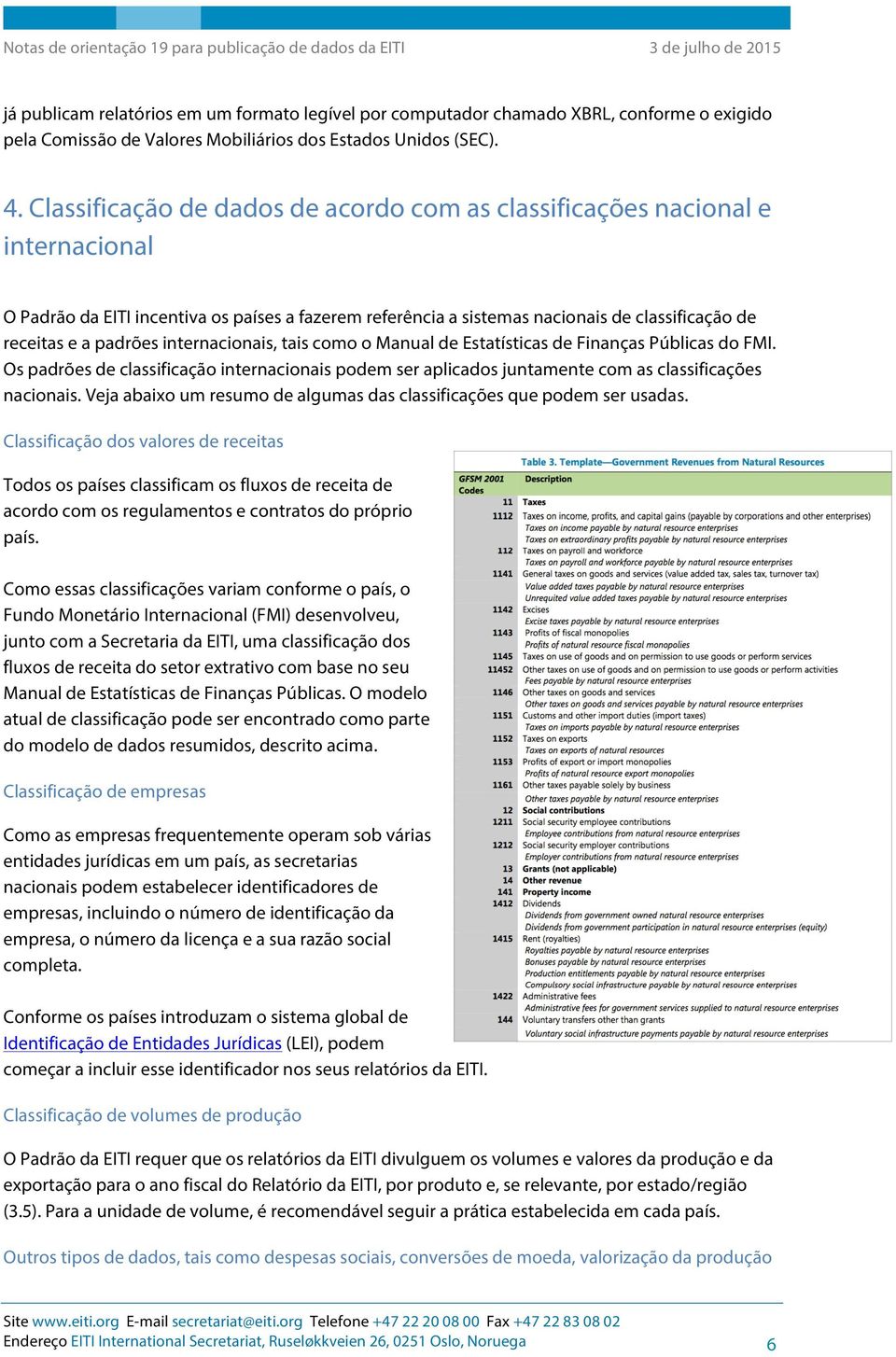 internacionais, tais como o Manual de Estatísticas de Finanças Públicas do FMI. Os padrões de classificação internacionais podem ser aplicados juntamente com as classificações nacionais.