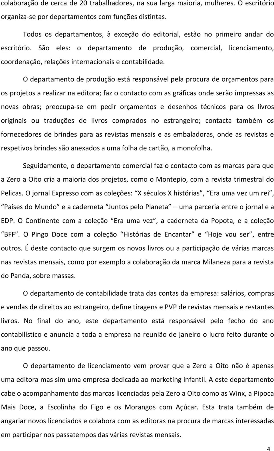 São eles: o departamento de produção, comercial, licenciamento, coordenação, relações internacionais e contabilidade.