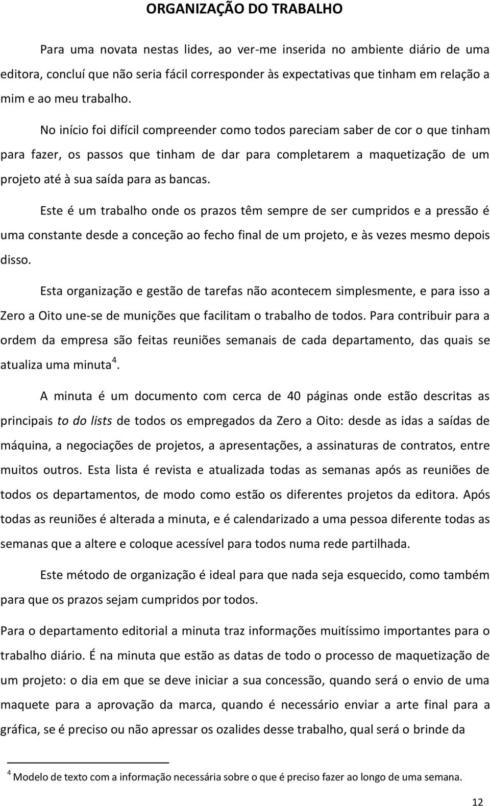 No início foi difícil compreender como todos pareciam saber de cor o que tinham para fazer, os passos que tinham de dar para completarem a maquetização de um projeto até à sua saída para as bancas.