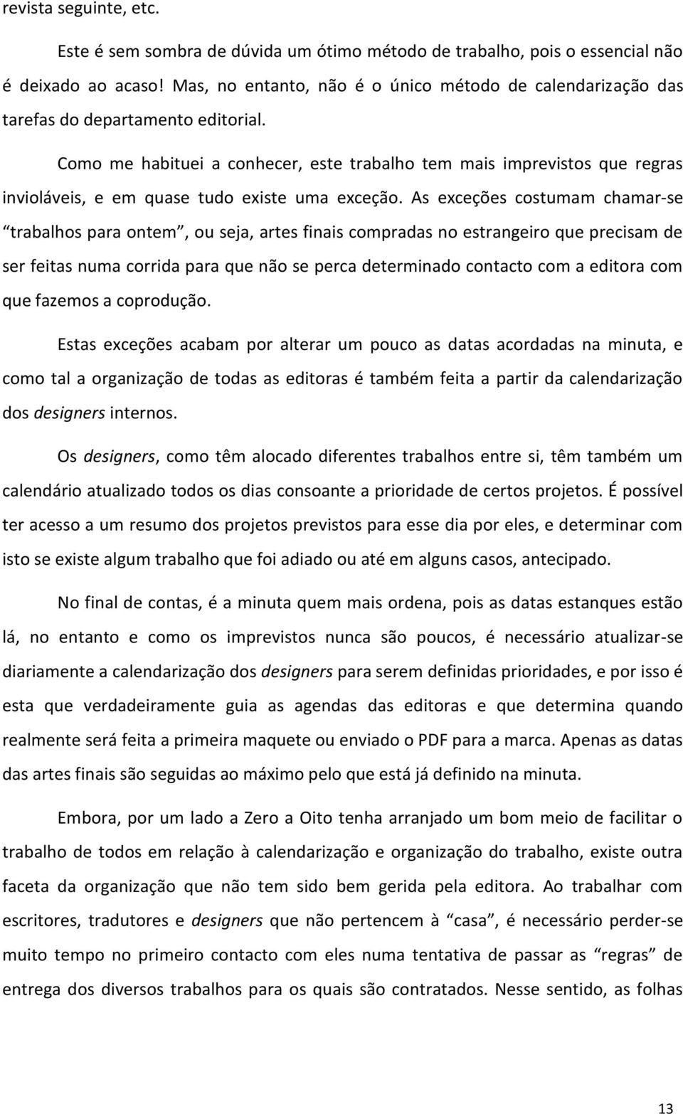 Como me habituei a conhecer, este trabalho tem mais imprevistos que regras invioláveis, e em quase tudo existe uma exceção.